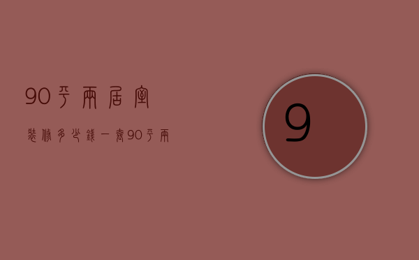 90平两居室装修多少钱一套（90平两居装修大概多少钱）