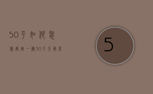 50平如何装修两室一厅（50平方两房一厅装修效果图片）