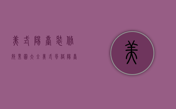 美式阳台装修效果图大全（美式风格阳台）