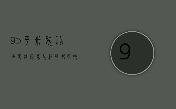 95平米装修多少钱 家里装修有哪些技巧