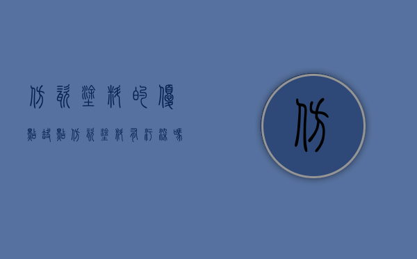 仿瓷涂料的优点缺点（仿瓷涂料有污染吗）