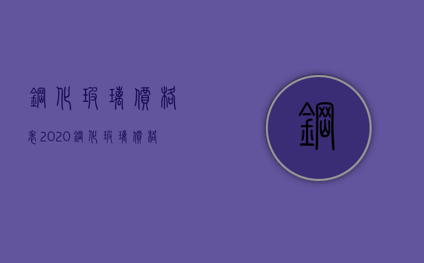 钢化玻璃价格表2020（钢化玻璃价格是多少？钢化玻璃规格有哪些？）