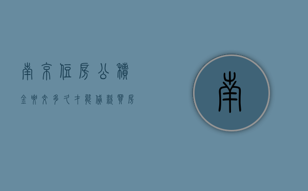 南京住房公积金要交多久才能贷款买房  南京住房公积金要交多久才能贷款买房呢