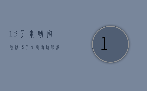 13平米卧室装修（13平方卧室装修效果图   卧室装修设计技巧）