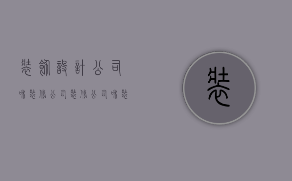 装饰设计公司和装修公司  装修公司和装修设计公司一样嘛