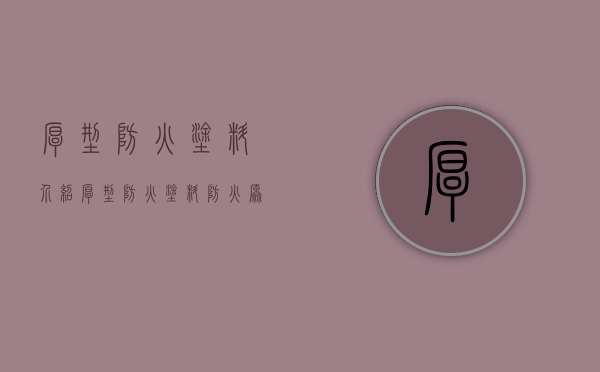 厚型防火涂料介绍 ​​厚型防火涂料​防火原理