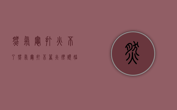 燃气灶打火不了（燃气灶打不着火很烦恼？打不着火及处理方法介绍）