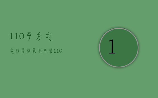 110平方的装修风格有哪些呢（110平方装修多少钱 110平方装修风格选择和建议）