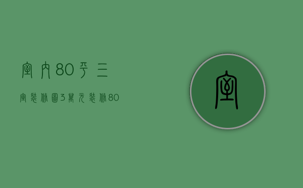 室内80平三室装修图（3万元装修80平米 3万元装修80平米的明细）