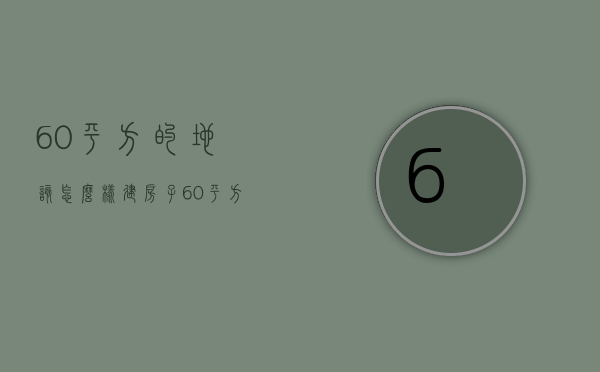 60平方的地该怎么样建房子  60平方占地面积农村的房子建造图