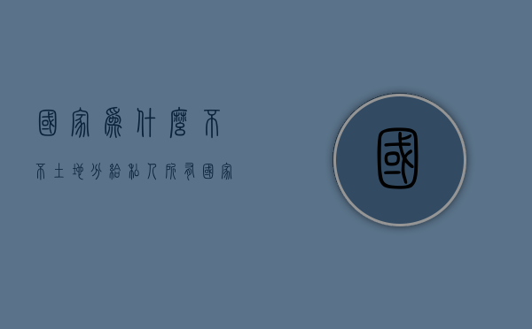 国家为什么不不土地分给私人所有  国家为什么不不土地分给私人所有土地呢