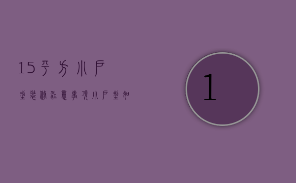 15平方小户型装修注意事项 小户型如何布置