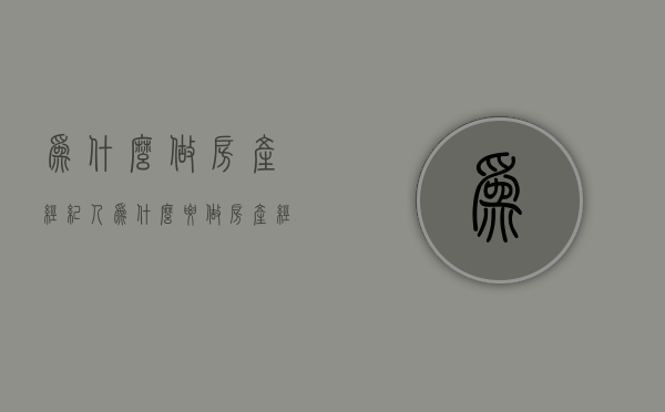 为什么做房产经纪人  为什么要做房产经纪人的100个理由