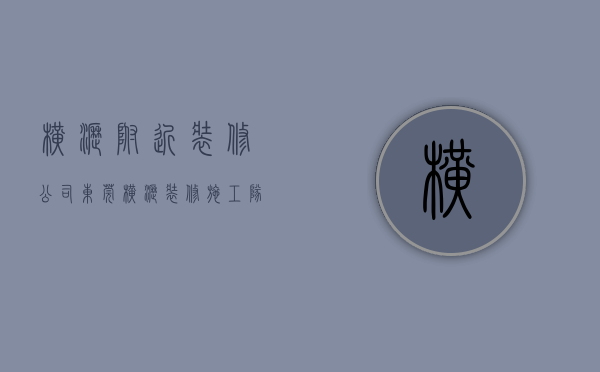 横沥附近装修公司  东莞横沥装修施工队