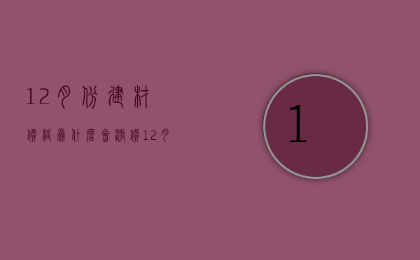 12月份建材价格为什么会涨价  12月份建材价格为什么会涨价那么多