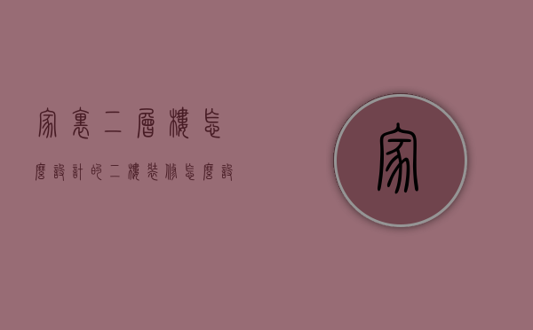 家里二层楼怎么设计的（二楼装修怎么设计 二楼装修注意事项有哪些）