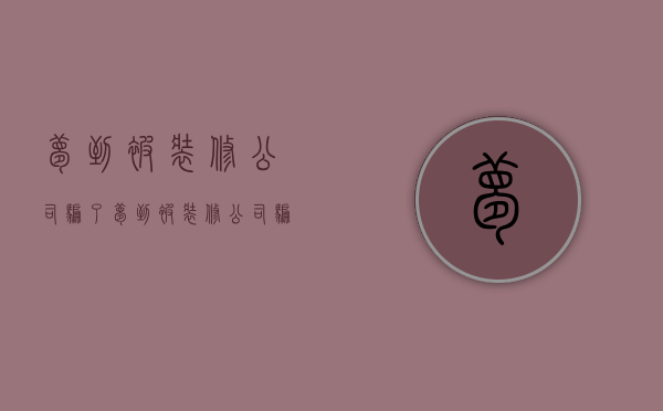 梦到被装修公司骗了  梦到被装修公司骗了什么意思