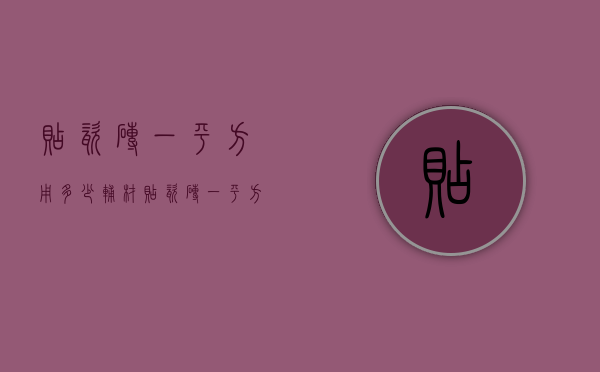 贴瓷砖一平方用多少辅材  贴瓷砖一平方用多少辅材和水泥