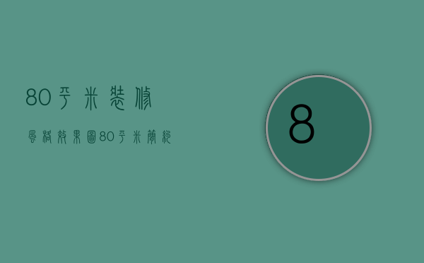 80平米装修风格效果图（80平米简约装修技巧   80平米简约装修特点）