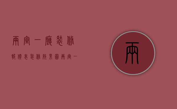 两室一厅装修报价表（装修效果图两室一厅欣赏 两室一厅装修介绍）