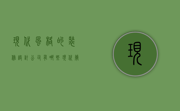 现代风格的装修设计公司有哪些 现代简约装修风格特点