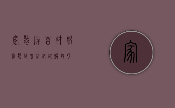 家装隔音材料种类     隔音材料选购技巧