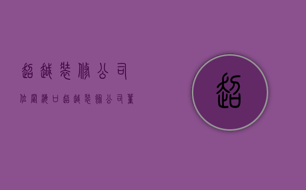 超越装修公司位置  海口超越装饰公司董事长