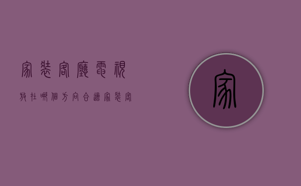 家装客厅电视放在哪个方向合适  家装客厅电视放在哪个方向合适呢