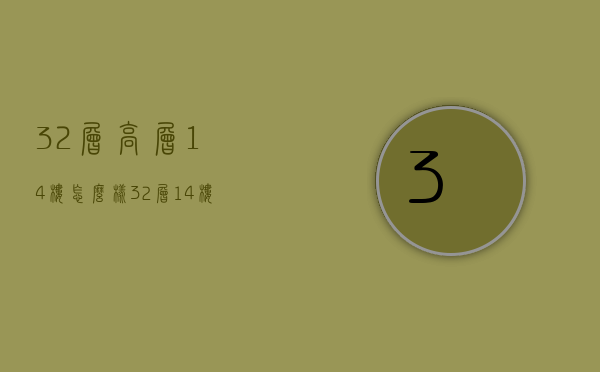 32层高层14楼怎么样  32层高层14楼怎么样呢