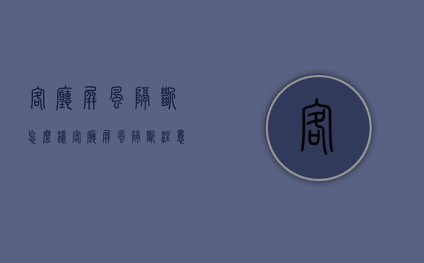 客厅屏风隔断怎么样 客厅屏风隔断注意事项有哪些