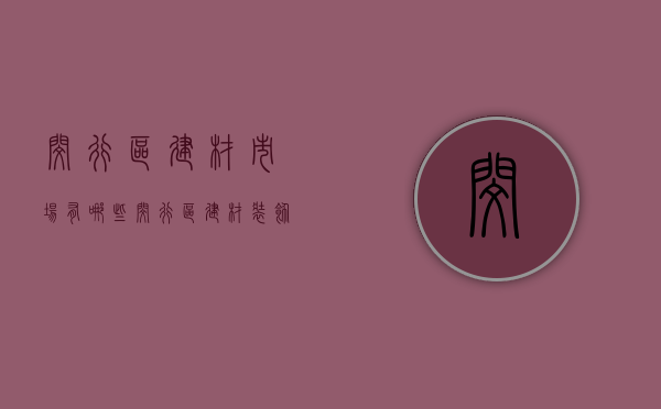 闵行区建材市场有哪些  闵行区建材装饰材料城在哪里