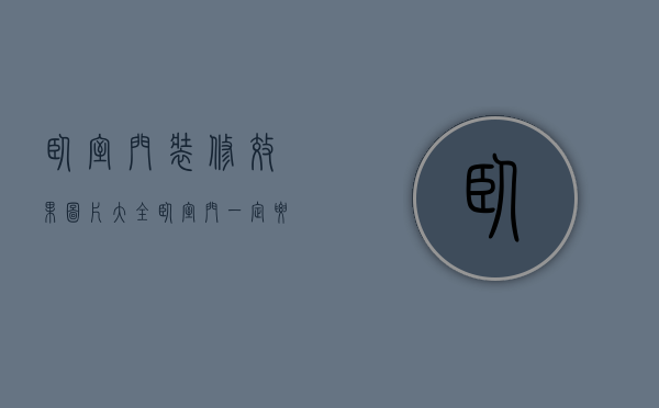 卧室门装修效果图片大全（卧室门一定要和装修风格相搭吗？卧室门图片）