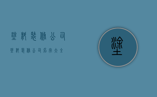 涂料装修公司  涂料装修公司名字大全