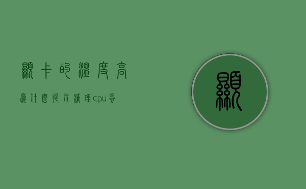 显卡的温度高为什么提示清理cpu风扇  显卡的温度高为什么提示清理cpu风扇故障