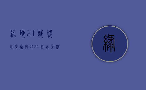 绿地21新城怎么样  绿地21新城房价是多少