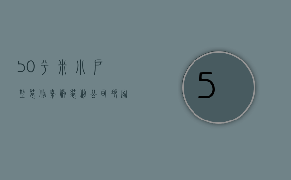 50平米小户型装修案例 装修公司哪家好