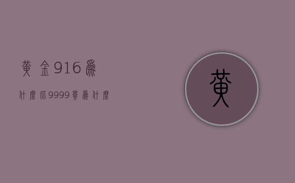 黄金916为什么比9999贵  为什么916款黄金比999更贵