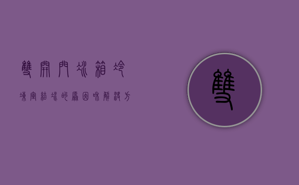 双开门冰箱冷冻室结冰的原因和解决方法视频（冰箱冷藏室结冰怎么解决）