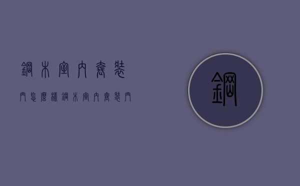 钢木室内套装门怎么样 钢木室内套装门优点