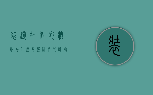 装潢材料的墙板叫什么（装潢材料的墙板有甲醛吗）