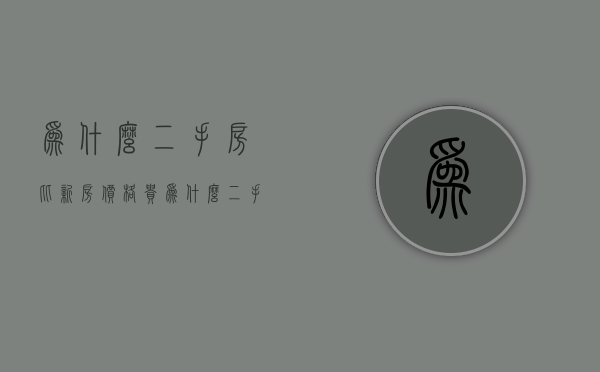 为什么二手房比新房价格贵  为什么二手房价格比新房价格更高