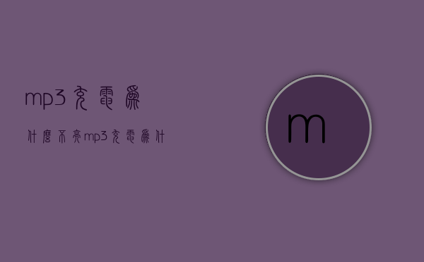 mp3充电为什么不亮  mp3充电为什么不亮了