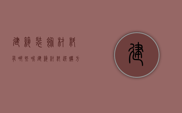 建筑装饰材料有哪些呢  建筑材料选购方法