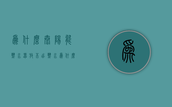 为什么太阳能热水器放不出热水  为什么太阳能热水器放不出热水来