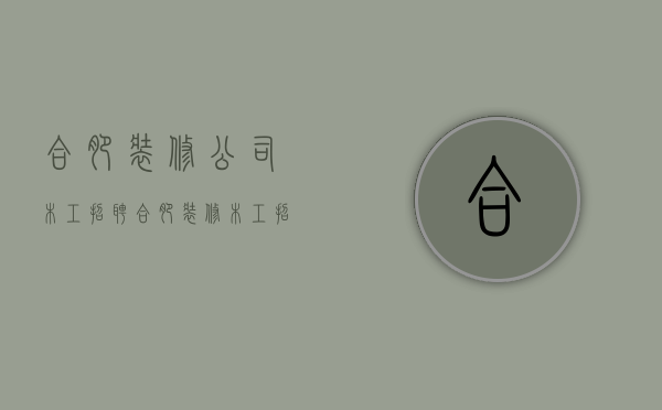 合肥装修公司木工招聘  合肥装修木工招聘最新信息