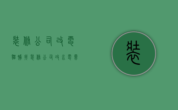 装修公司改电猫腻  找装修公司改水电需要注意什么