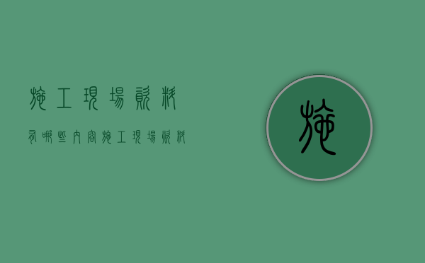 施工现场资料有哪些内容  施工现场资料有哪些内容组成