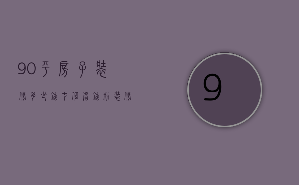 90平房子装修多少钱 七个省钱精装修攻略