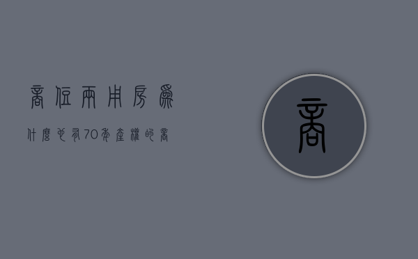 商住两用房为什么也有70年产权的  商住两用房为什么也有70年产权的房子