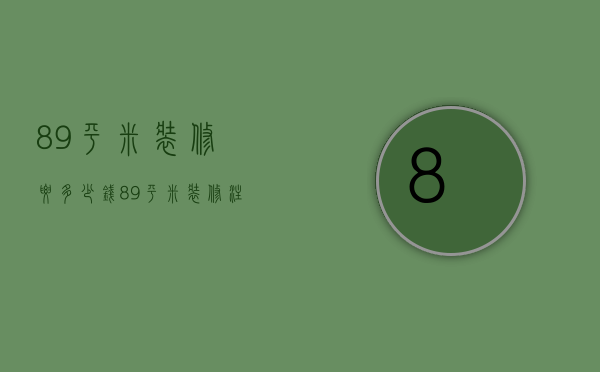 89平米装修要多少钱，89平米装修注意事项